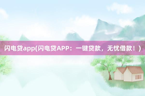 闪电贷app(闪电贷APP：一键贷款，无忧借款！)